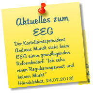 Aktuelles zum EEG Der Kartellamtsprsident Andreas Mundt sieht beim EEG einen grundlegenden Reformbedarf: Ich sehe einen Regulierungswust und keinen Markt (Handelsblatt, 24.07.2013)